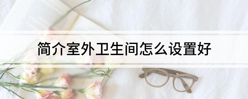 Kaiyun体育网站：简介室外卫生间怎么设置好(图1)
