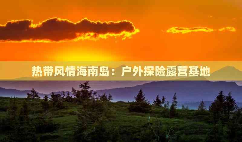 热带风情海南岛：户外探险露营基地(图2)