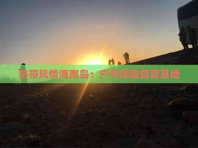 热带风情海南岛：户外探险露营基地(图4)